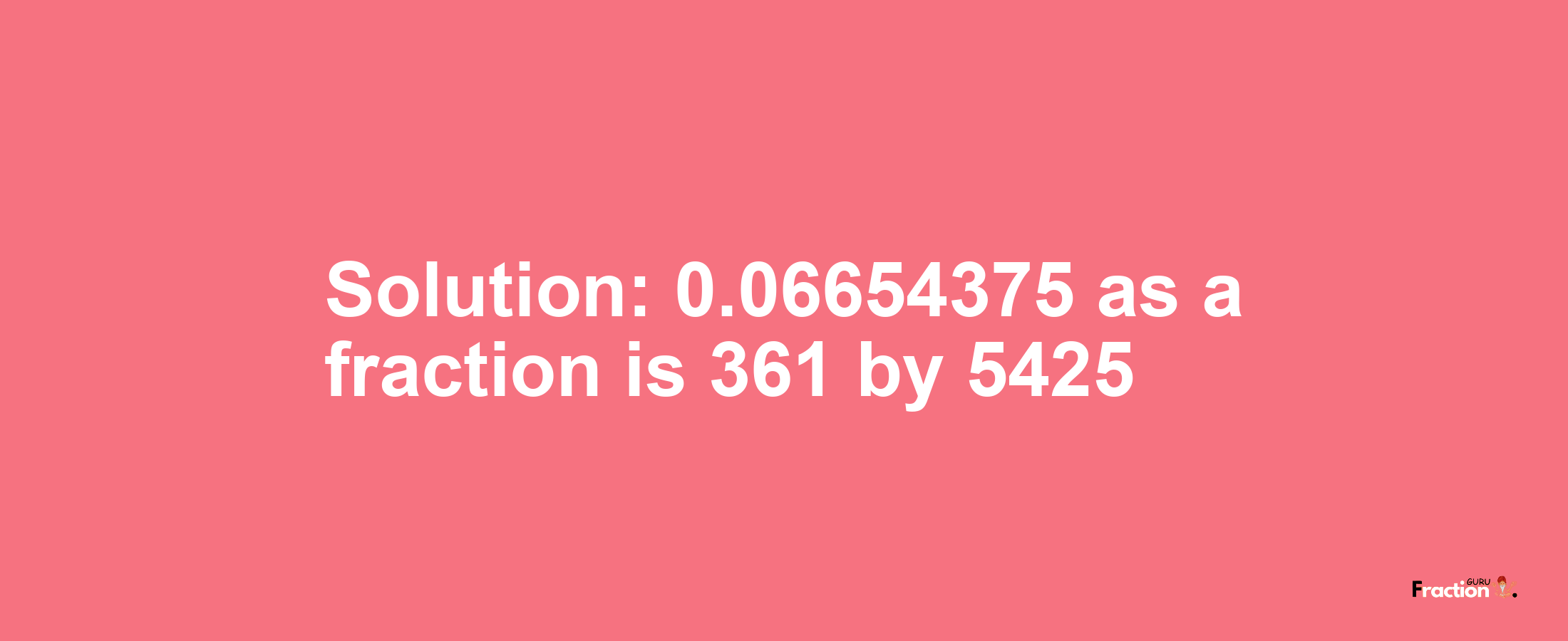 Solution:0.06654375 as a fraction is 361/5425